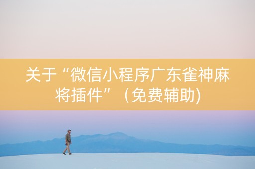 关于“微信小程序广东雀神麻将插件”（免费辅助)
