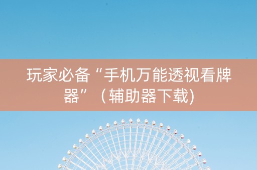 玩家必备“手机万能透视看牌器”（辅助器下载)