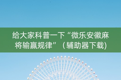给大家科普一下“微乐安徽麻将输赢规律”（辅助器下载)