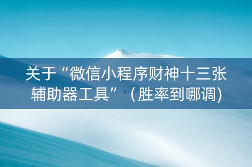 关于“微信小程序财神十三张辅助器工具”（胜率到哪调)