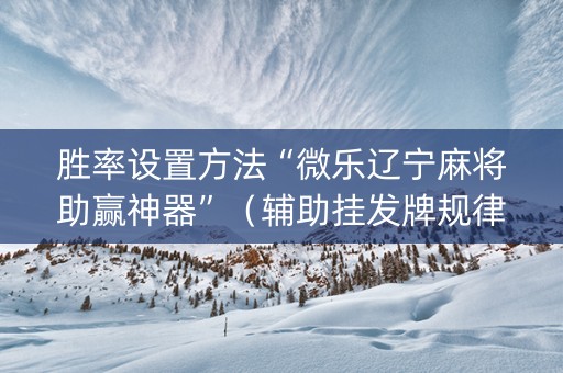 胜率设置方法“微乐辽宁麻将助赢神器”（辅助挂发牌规律)
