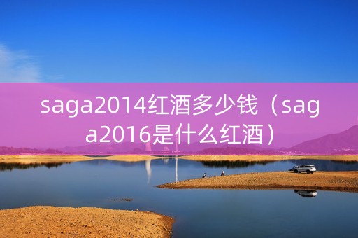 saga2014红酒多少钱（saga2016是什么红酒）