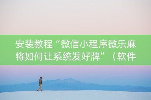 安装教程“微信小程序微乐麻将如何让系统发好牌”（软件出售)