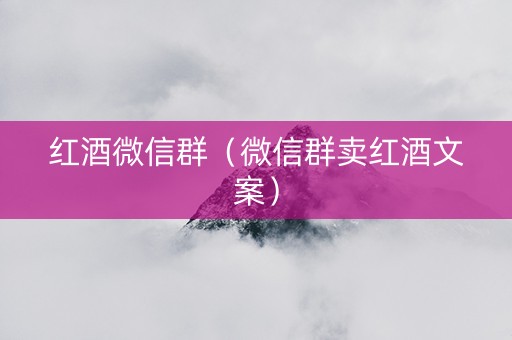 红酒微信群（微信群卖红酒文案）