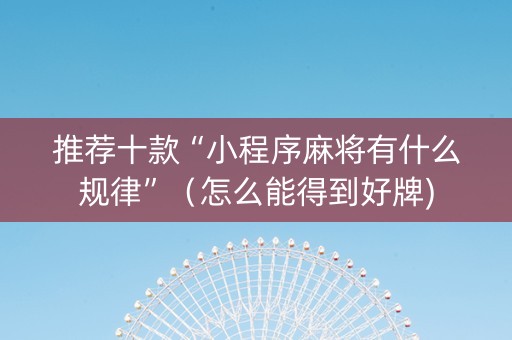 推荐十款“小程序麻将有什么规律”（怎么能得到好牌)