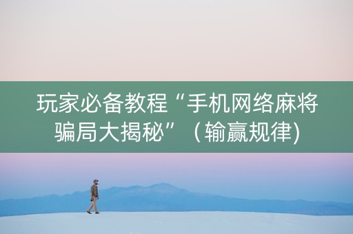 玩家必备教程“手机网络麻将骗局大揭秘”（输赢规律)