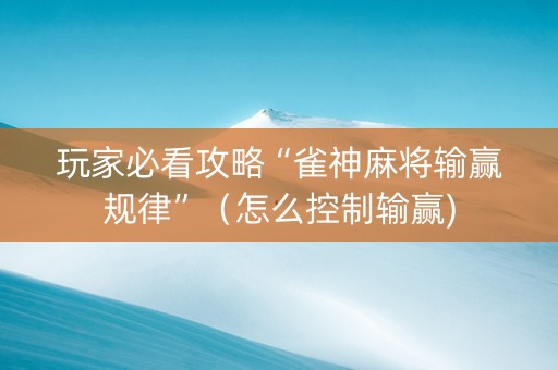 玩家必看攻略“雀神麻将输赢规律”（怎么控制输赢)