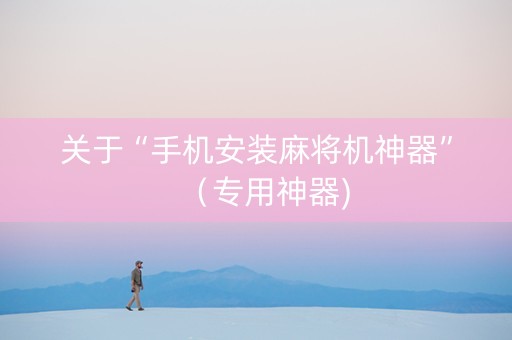 关于“手机安装麻将机神器”（专用神器)