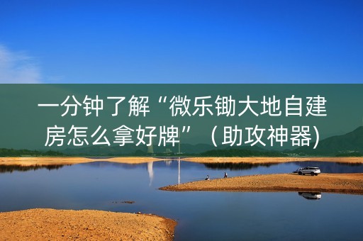 一分钟了解“微乐锄大地自建房怎么拿好牌”（助攻神器)