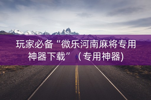 玩家必备“微乐河南麻将专用神器下载”（专用神器)