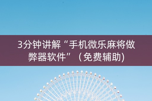 3分钟讲解“手机微乐麻将做弊器软件”（免费辅助)