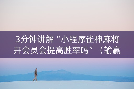 3分钟讲解“小程序雀神麻将开会员会提高胜率吗”（输赢有什么规律)