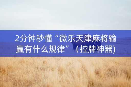 2分钟秒懂“微乐天津麻将输赢有什么规律”（控牌神器)