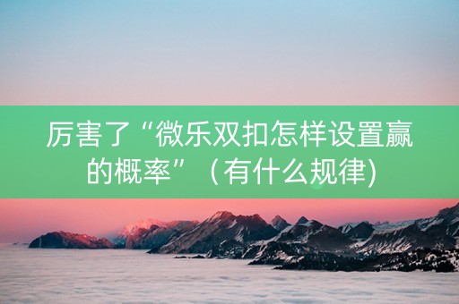 厉害了“微乐双扣怎样设置赢的概率”（有什么规律)