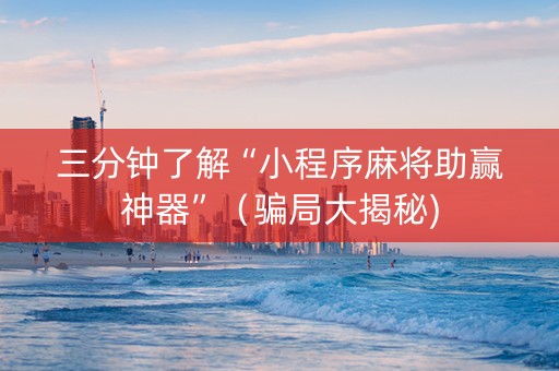三分钟了解“小程序麻将助赢神器”（骗局大揭秘)