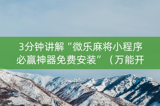 3分钟讲解“微乐麻将小程序必赢神器免费安装”（万能开挂器)