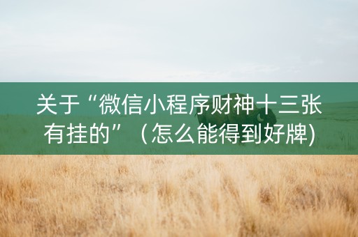 关于“微信小程序财神十三张有挂的”（怎么能得到好牌)