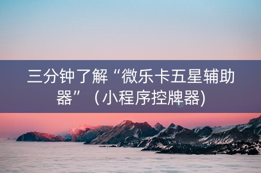 三分钟了解“微乐卡五星辅助器”（小程序控牌器)