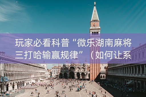 玩家必看科普“微乐湖南麻将三打哈输赢规律”（如何让系统发好牌)