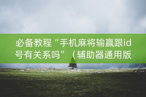 必备教程“手机麻将输赢跟id号有关系吗”（辅助器通用版)