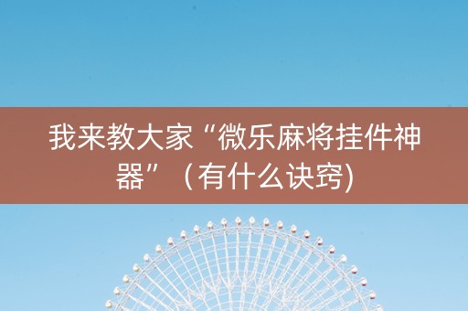 我来教大家“微乐麻将挂件神器”（有什么诀窍)