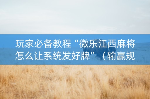 玩家必备教程“微乐江西麻将怎么让系统发好牌”（输赢规律)