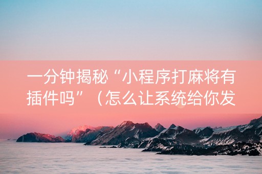一分钟揭秘“小程序打麻将有插件吗”（怎么让系统给你发好牌)