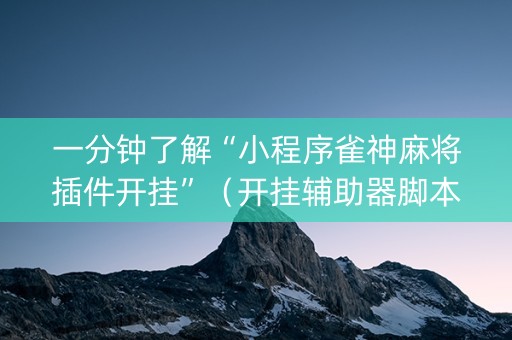 一分钟了解“小程序雀神麻将插件开挂”（开挂辅助器脚本)