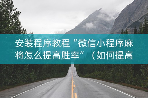 安装程序教程“微信小程序麻将怎么提高胜率”（如何提高胜率)