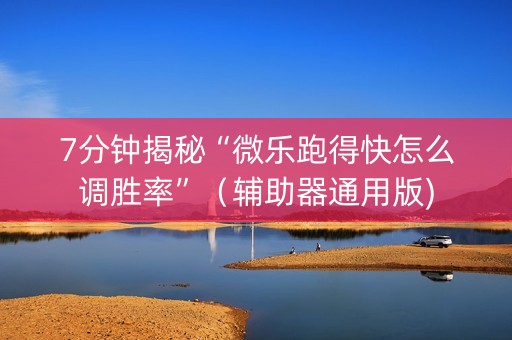 7分钟揭秘“微乐跑得快怎么调胜率”（辅助器通用版)
