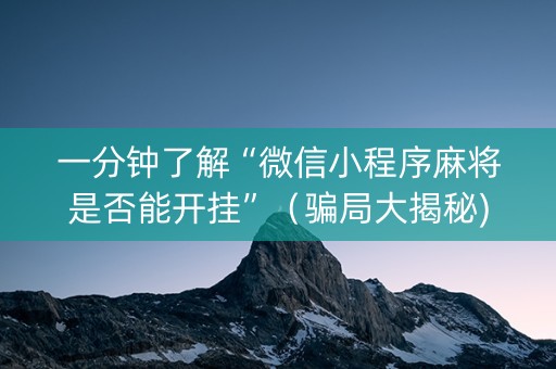 一分钟了解“微信小程序麻将是否能开挂”（骗局大揭秘)