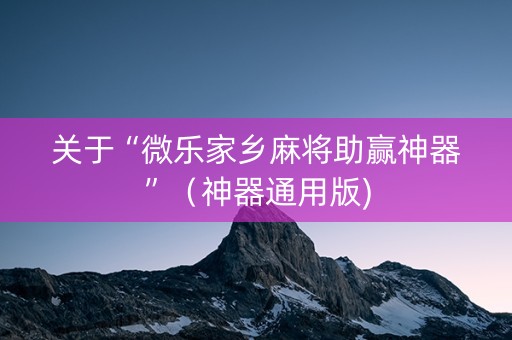 关于“微乐家乡麻将助赢神器”（神器通用版)