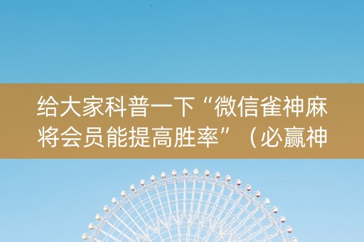 给大家科普一下“微信雀神麻将会员能提高胜率”（必赢神器免费安装)