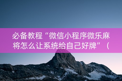 必备教程“微信小程序微乐麻将怎么让系统给自己好牌”（输赢跟id号有关系吗)