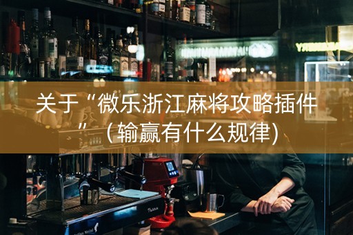 关于“微乐浙江麻将攻略插件”（输赢有什么规律)