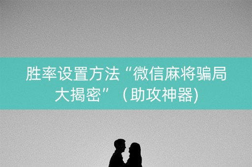 胜率设置方法“微信麻将骗局大揭密”（助攻神器)