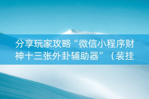 分享玩家攻略“微信小程序财神十三张外卦辅助器”（装挂怎么安装)