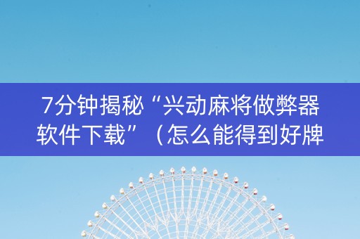 7分钟揭秘“兴动麻将做弊器软件下载”（怎么能得到好牌)