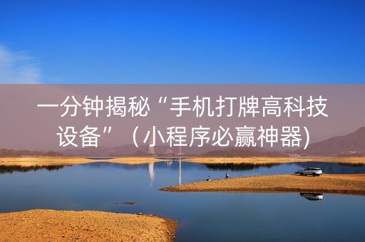 一分钟揭秘“手机打牌高科技设备”（小程序必赢神器)
