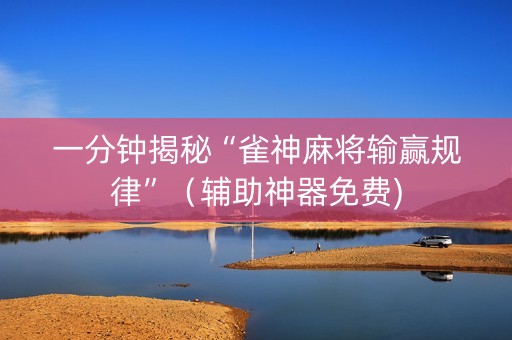 一分钟揭秘“雀神麻将输赢规律”（辅助神器免费)