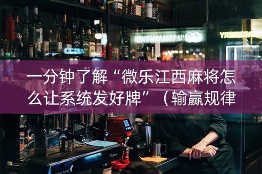 一分钟了解“微乐江西麻将怎么让系统发好牌”（输赢规律)