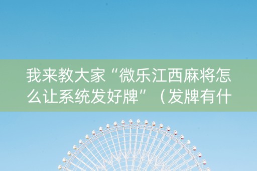 我来教大家“微乐江西麻将怎么让系统发好牌”（发牌有什么规律吗)