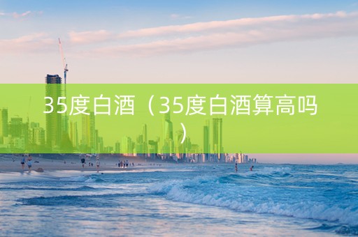 35度白酒（35度白酒算高吗）