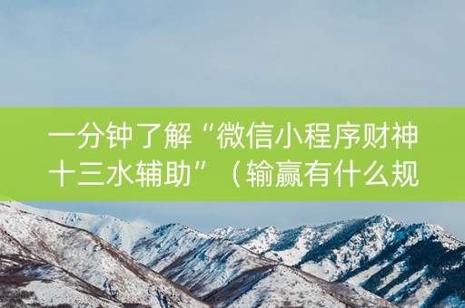 一分钟了解“微信小程序财神十三水辅助”（输赢有什么规律)