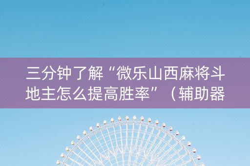 三分钟了解“微乐山西麻将斗地主怎么提高胜率”（辅助器通用版)