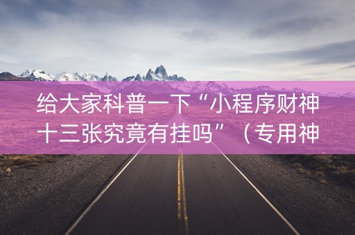 给大家科普一下“小程序财神十三张究竟有挂吗”（专用神器)