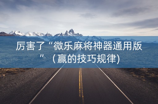 厉害了“微乐麻将神器通用版”（赢的技巧规律)
