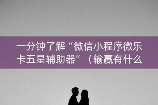 一分钟了解“微信小程序微乐卡五星辅助器”（输赢有什么规律)