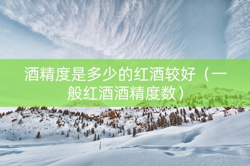 酒精度是多少的红酒较好（一般红酒酒精度数）