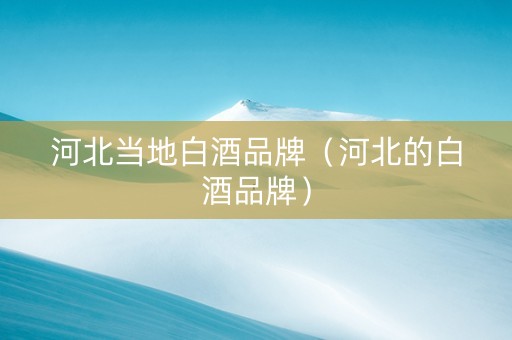 河北当地白酒品牌（河北的白酒品牌）